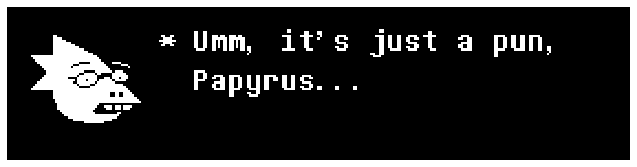 Umm, it's just a pun, Papyrus...