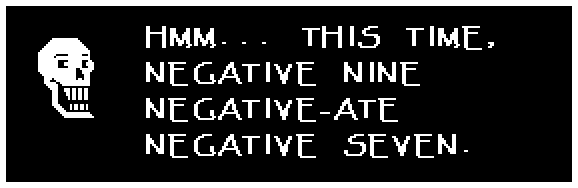 HMM... THIS TIME, NEGATIVE NINE NEGATIVE-ATE NEGATIVE SEVEN.