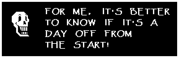 Papyrus: FOR ME, IT'S BETTER TO KNOW IF IT'S A DAY OFF FROM THE START!