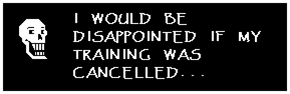 Papyrus: I WOULD BE DISAPPOINTED IF MY TRAINING WAS CANCELLED...