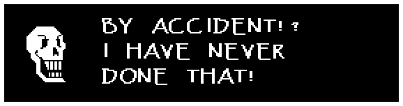 Papyrus: BY ACCIDENT!? I HAVE NEVER DONE THAT!