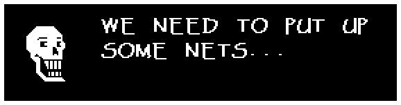 Papyrus: WE NEED TO PUT UP SOME NETS...