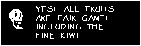 Papyrus: YES! ALL FRUITS ARE FAIR GAME! INCLUDING THE FINE KIWI.