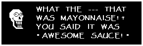 Papyrus: WHAT THE --- THAT WAS MAYONNAISE!? YOU SAID IT WAS 'AWESOME SAUCE!'