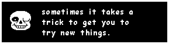 sans: sometimes it takes a trick to get you to try new things.