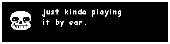 sans: just kinda playing it by ear.