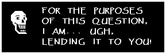 Papyrus: FOR THE PURPOSES OF THIS QUESTION, I AM... UGH, LENDING IT TO YOU!