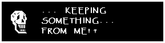 Papyrus: ... KEEPING SOMETHING... FROM ME!?