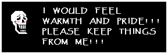 Papyrus: I WOULD FEEL WARMTH AND PRIDE!!! PLEASE KEEP THINGS FROM ME!!!