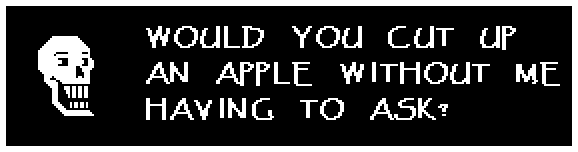 Papyrus: WOULD YOU CUT UP AN APPLE WITHOUT ME HAVING TO ASK?