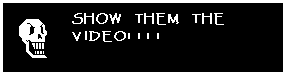 Papyrus: SHOW THEM THE VIDEO!!!!