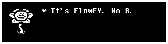 Flowey: It's FlowEY. No R.