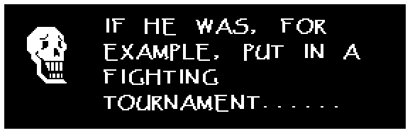 IF HE WAS, FOR EXAMPLE, PUT IN A FIGHTING TOURNAMENT......