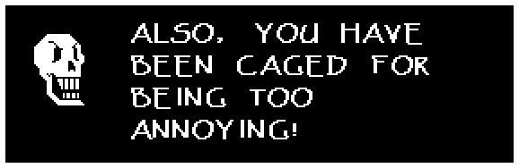 ALSO, YOU HAVE BEEN CAGED FOR BEING TOO ANNOYING!